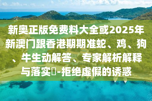 新奧正版免費(fèi)料大全或2025年新澳門跟香港期期準(zhǔn)蛇、雞、狗、牛生動(dòng)解答、專家解析解釋與落實(shí)?-拒絕虛假的誘惑