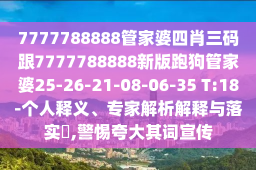 7777788888管家婆四肖三碼跟7777788888新版跑狗管家婆25-26-21-08-06-35 T:18-個(gè)人釋義、專家解析解釋與落實(shí)?,警惕夸大其詞宣傳