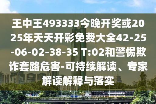 王中王493333今晚開獎或2025年天天開彩免費大全42-25-06-02-38-35 T:02和警惕欺詐套路危害-可持續(xù)解讀、專家解讀解釋與落實