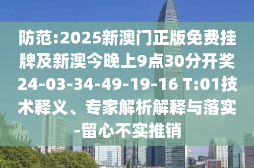 防范:2025新澳門正版免費(fèi)掛牌及新澳今晚上9點(diǎn)30分開獎(jiǎng)24-03-34-49-19-16 T:01技術(shù)釋義、專家解析解釋與落實(shí)-留心不實(shí)推銷