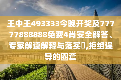 王中王493333今晚開(kāi)獎(jiǎng)及77777888888免費(fèi)4肖安全解答、專(zhuān)家解讀解釋與落實(shí)?,拒絕誤導(dǎo)的圈套