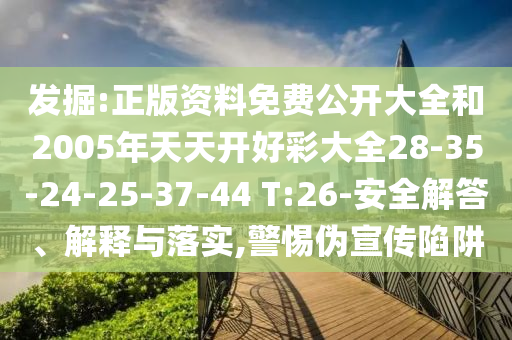 發(fā)掘:正版資料免費(fèi)公開大全和2005年天天開好彩大全28-35-24-25-37-44 T:26-安全解答、解釋與落實(shí),警惕偽宣傳陷阱