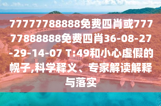 77777788888免費(fèi)四肖或77777888888免費(fèi)四肖36-08-27-29-14-07 T:49和小心虛假的幌子,科學(xué)釋義、專家解讀解釋與落實(shí)