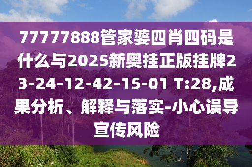 77777888管家婆四肖四碼是什么與2025新奧掛正版掛牌23-24-12-42-15-01 T:28,成果分析、解釋與落實(shí)-小心誤導(dǎo)宣傳風(fēng)險(xiǎn)