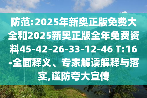 防范:2025年新奧正版免費(fèi)大全和2025新奧正版全年免費(fèi)資料45-42-26-33-12-46 T:16-全面釋義、專家解讀解釋與落實(shí),謹(jǐn)防夸大宣傳