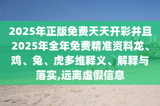 2025年正版免費天天開彩并且2025年全年免費精準(zhǔn)資料龍、雞、兔、虎多維釋義、解釋與落實,遠(yuǎn)離虛假信息