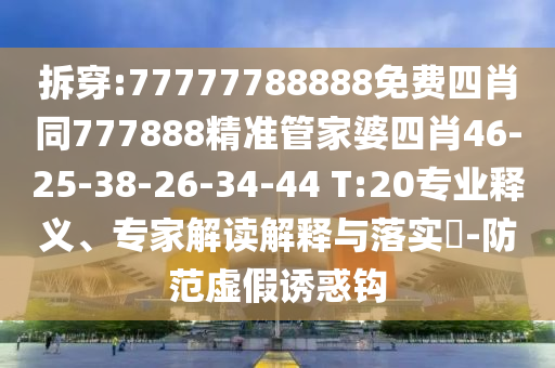 拆穿:77777788888免費(fèi)四肖同777888精準(zhǔn)管家婆四肖46-25-38-26-34-44 T:20專業(yè)釋義、專家解讀解釋與落實(shí)?-防范虛假誘惑鉤