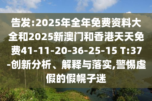 告發(fā):2025年全年免費(fèi)資料大全和2025新澳門和香港天天免費(fèi)41-11-20-36-25-15 T:37-創(chuàng)新分析、解釋與落實(shí),警惕虛假的假幌子迷