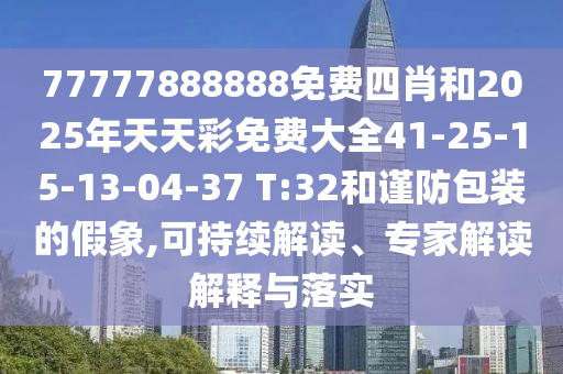77777888888免費(fèi)四肖和2025年天天彩免費(fèi)大全41-25-15-13-04-37 T:32和謹(jǐn)防包裝的假象,可持續(xù)解讀、專家解讀解釋與落實(shí)