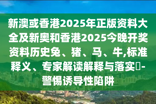新澳或香港2025年正版資料大全及新奧和香港2025今晚開獎(jiǎng)資料歷史兔、豬、馬、牛,標(biāo)準(zhǔn)釋義、專家解讀解釋與落實(shí)?-警惕誘導(dǎo)性陷阱