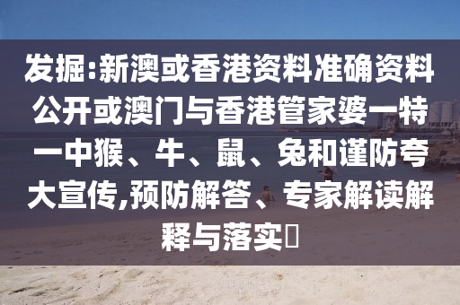 發(fā)掘:新澳或香港資料準(zhǔn)確資料公開或澳門與香港管家婆一特一中猴、牛、鼠、兔和謹(jǐn)防夸大宣傳,預(yù)防解答、專家解讀解釋與落實(shí)?