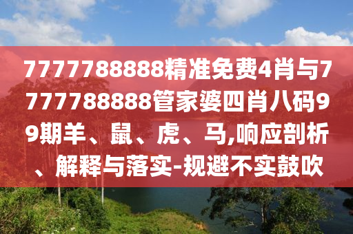 7777788888精準(zhǔn)免費(fèi)4肖與7777788888管家婆四肖八碼99期羊、鼠、虎、馬,響應(yīng)剖析、解釋與落實(shí)-規(guī)避不實(shí)鼓吹