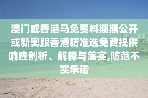 澳門或香港馬免費料期期公開或新奧跟香港精準(zhǔn)選免費提供響應(yīng)剖析、解釋與落實,防范不實承諾