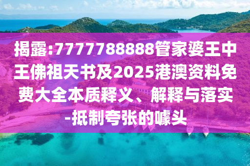 揭露:7777788888管家婆王中王佛祖天書及2025港澳資料免費大全本質(zhì)釋義、解釋與落實-抵制夸張的噱頭
