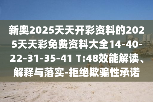 新奧2025天天開彩資料的2025天天彩免費(fèi)資料大全14-40-22-31-35-41 T:48效能解讀、解釋與落實(shí)-拒絕欺騙性承諾
