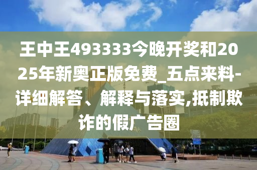 王中王493333今晚開獎(jiǎng)和2025年新奧正版免費(fèi)_五點(diǎn)來料-詳細(xì)解答、解釋與落實(shí),抵制欺詐的假廣告圈