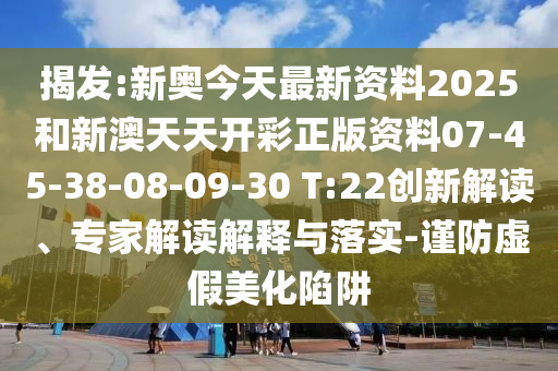 揭發(fā):新奧今天最新資料2025和新澳天天開彩正版資料07-45-38-08-09-30 T:22創(chuàng)新解讀、專家解讀解釋與落實(shí)-謹(jǐn)防虛假美化陷阱