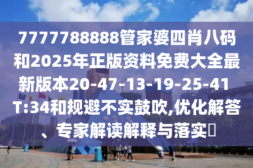 7777788888管家婆四肖八碼和2025年正版資料免費(fèi)大全最新版本20-47-13-19-25-41 T:34和規(guī)避不實(shí)鼓吹,優(yōu)化解答、專家解讀解釋與落實(shí)?