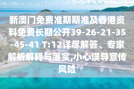 新澳門免費準(zhǔn)期期準(zhǔn)及香港資料免費長期公開39-26-21-35-45-41 T:12詳盡解答、專家解析解釋與落實,小心誤導(dǎo)宣傳風(fēng)險