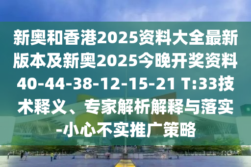 新奧和香港2025資料大全最新版本及新奧2025今晚開獎(jiǎng)資料40-44-38-12-15-21 T:33技術(shù)釋義、專家解析解釋與落實(shí)-小心不實(shí)推廣策略
