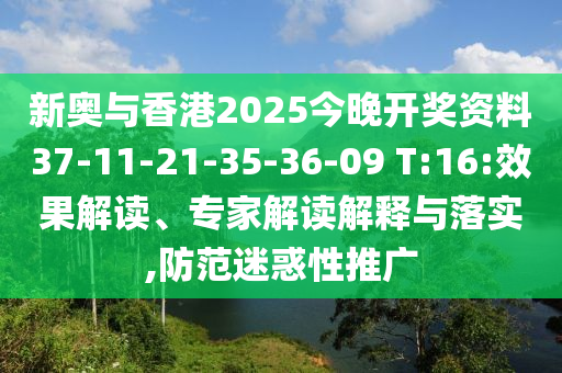 新奧與香港2025今晚開獎(jiǎng)資料37-11-21-35-36-09 T:16:效果解讀、專家解讀解釋與落實(shí),防范迷惑性推廣