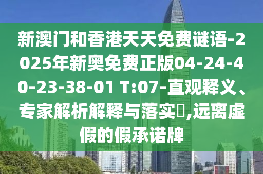 新澳門和香港天天免費(fèi)謎語(yǔ)-2025年新奧免費(fèi)正版04-24-40-23-38-01 T:07-直觀釋義、專家解析解釋與落實(shí)?,遠(yuǎn)離虛假的假承諾牌
