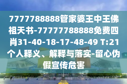 7777788888管家婆王中王佛祖天書-77777788888免費(fèi)四肖31-40-18-17-48-49 T:21個(gè)人釋義、解釋與落實(shí)-留心偽假宣傳危害