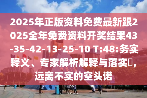 2025年正版資料免費最新跟2025全年免費資料開獎結(jié)果43-35-42-13-25-10 T:48:務實釋義、專家解析解釋與落實?,遠離不實的空頭諾