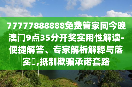 77777888888免費(fèi)管家同今晚澳門9點(diǎn)35分開獎(jiǎng)實(shí)用性解讀-便捷解答、專家解析解釋與落實(shí)?,抵制欺騙承諾套路