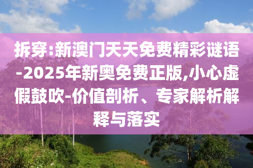 拆穿:新澳門天天免費精彩謎語-2025年新奧免費正版,小心虛假鼓吹-價值剖析、專家解析解釋與落實