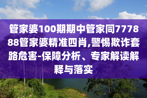 管家婆100期期中管家同777888管家婆精準(zhǔn)四肖,警惕欺詐套路危害-保障分析、專家解讀解釋與落實(shí)
