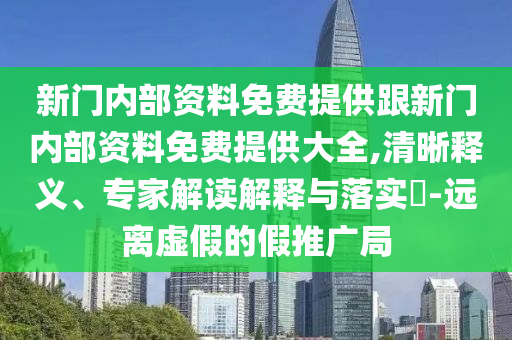 新門內(nèi)部資料免費(fèi)提供跟新門內(nèi)部資料免費(fèi)提供大全,清晰釋義、專家解讀解釋與落實(shí)?-遠(yuǎn)離虛假的假推廣局