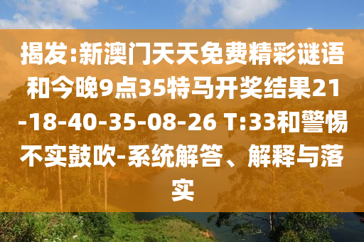 揭發(fā):新澳門天天免費精彩謎語和今晚9點35特馬開獎結(jié)果21-18-40-35-08-26 T:33和警惕不實鼓吹-系統(tǒng)解答、解釋與落實