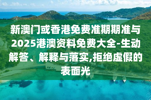 新澳門(mén)或香港免費(fèi)準(zhǔn)期期準(zhǔn)與2025港澳資料免費(fèi)大全-生動(dòng)解答、解釋與落實(shí),拒絕虛假的表面光