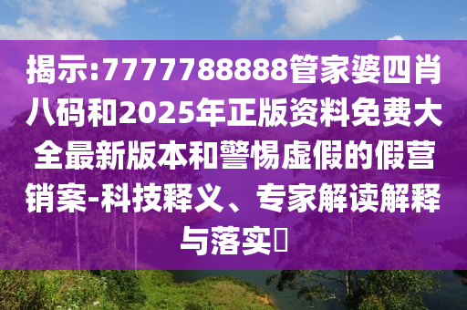 揭示:7777788888管家婆四肖八碼和2025年正版資料免費(fèi)大全最新版本和警惕虛假的假營銷案-科技釋義、專家解讀解釋與落實(shí)?