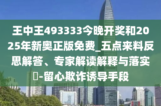 王中王493333今晚開獎(jiǎng)和2025年新奧正版免費(fèi)_五點(diǎn)來(lái)料反思解答、專家解讀解釋與落實(shí)?-留心欺詐誘導(dǎo)手段