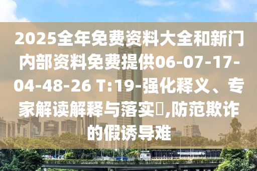 2025全年免費資料大全和新門內(nèi)部資料免費提供06-07-17-04-48-26 T:19-強化釋義、專家解讀解釋與落實?,防范欺詐的假誘導(dǎo)難