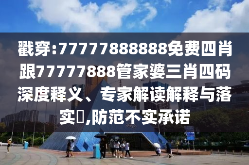 戳穿:77777888888免費四肖跟77777888管家婆三肖四碼深度釋義、專家解讀解釋與落實?,防范不實承諾