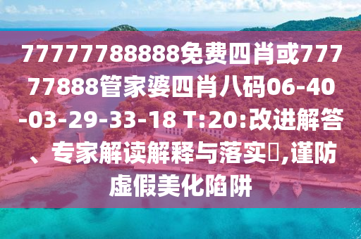 77777788888免費四肖或77777888管家婆四肖八碼06-40-03-29-33-18 T:20:改進解答、專家解讀解釋與落實?,謹防虛假美化陷阱